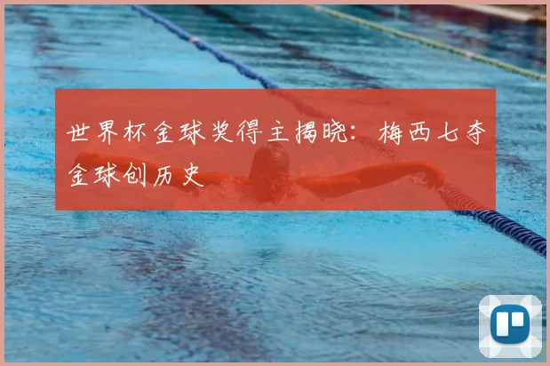 世界杯金球奖得主揭晓：梅西七夺金球创历史