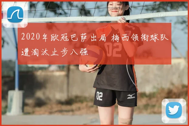 2020年欧冠巴萨出局 梅西领衔球队遭淘汰止步八强