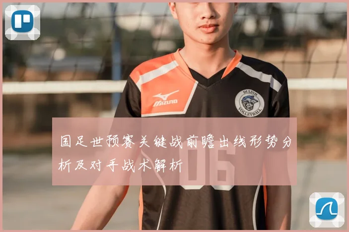 国足世预赛关键战前瞻出线形势分析及对手战术解析