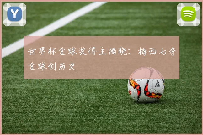 世界杯金球奖得主揭晓：梅西七夺金球创历史