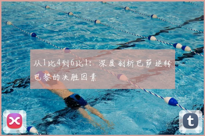 从1比4到6比1：深度剖析巴萨逆转巴黎的决胜因素