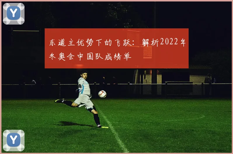 东道主优势下的飞跃：解析2022年冬奥会中国队成绩单