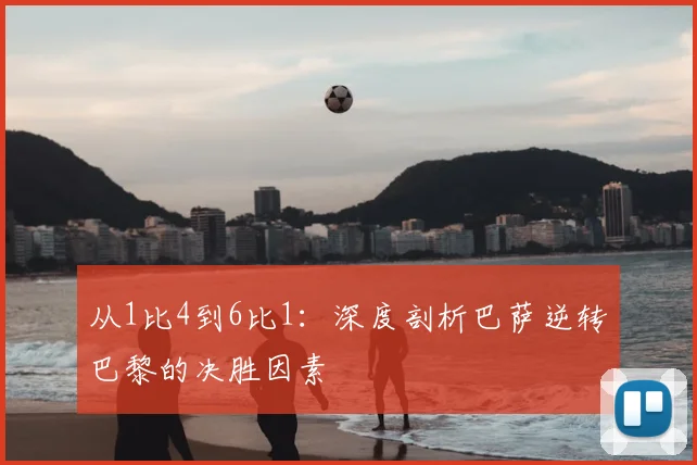 从1比4到6比1：深度剖析巴萨逆转巴黎的决胜因素