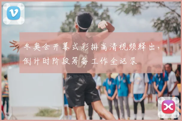 冬奥会开幕式彩排高清视频释出，倒计时阶段筹备工作全记录