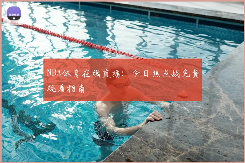 NBA体育在线直播：今日焦点战免费观看指南