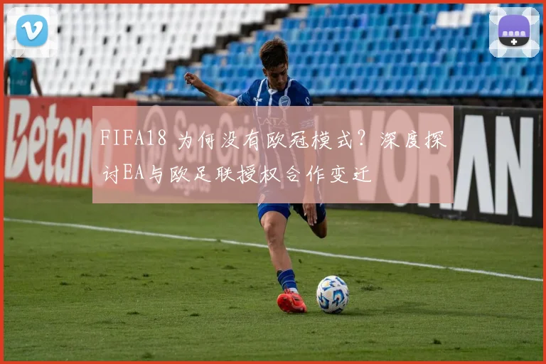 FIFA18 为何没有欧冠模式？深度探讨EA与欧足联授权合作变迁