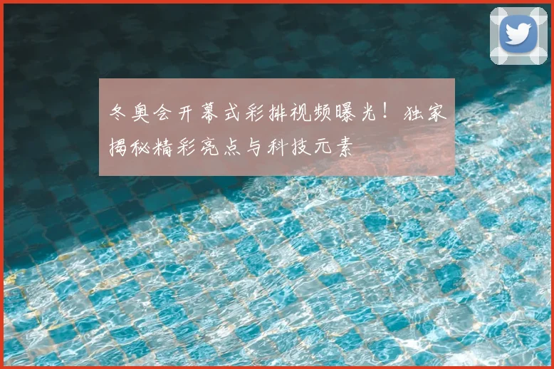 冬奥会开幕式彩排视频曝光！独家揭秘精彩亮点与科技元素
