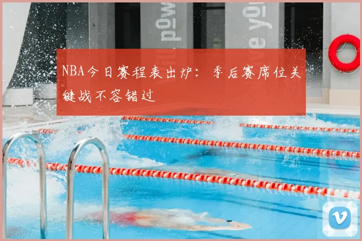 NBA今日赛程表出炉：季后赛席位关键战不容错过