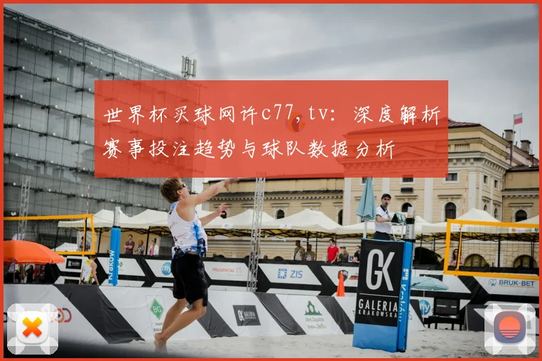 世界杯买球网许c77,tv：深度解析赛事投注趋势与球队数据分析